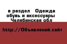  в раздел : Одежда, обувь и аксессуары . Челябинская обл.